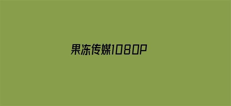 >果冻传媒1080P 下载横幅海报图